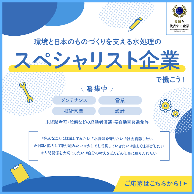 環境と日本のものづくりを支える水処理のスペシャリスト企業で働こう！ メンテナンス職、営業職、技術営業職、設計職 未経験者可、設備などの経験者優遇、要自動車普通免許 愛知を代表する企業100 ご応募はこちらから！